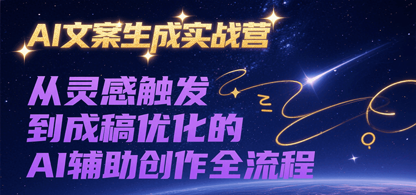 AI文案生成实战营，从灵感触发到成稿优化的AI辅助创作全流程-副业项目资源网