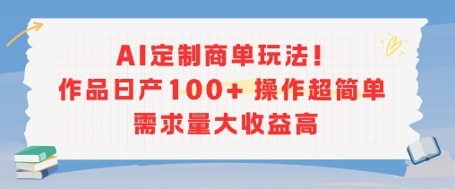 AI定制商单玩法，作品日产100+操作超简单，需求量大收益高-副业项目资源网