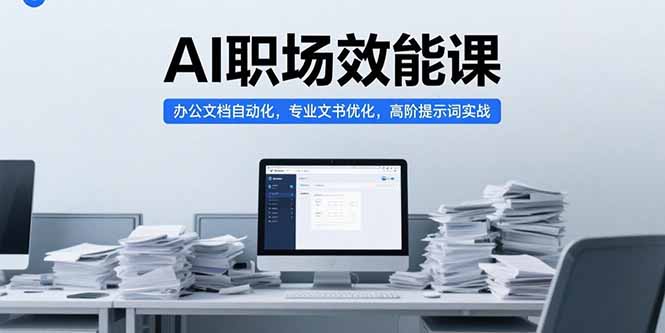 AI职场效能课，办公文档自动化，专业文书优化，高阶提示词实战-副业项目资源网