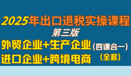 崔sir·出口退税实操-外贸企业+生产企业+跨境电商+进口企业(四课合一)-副业项目资源网
