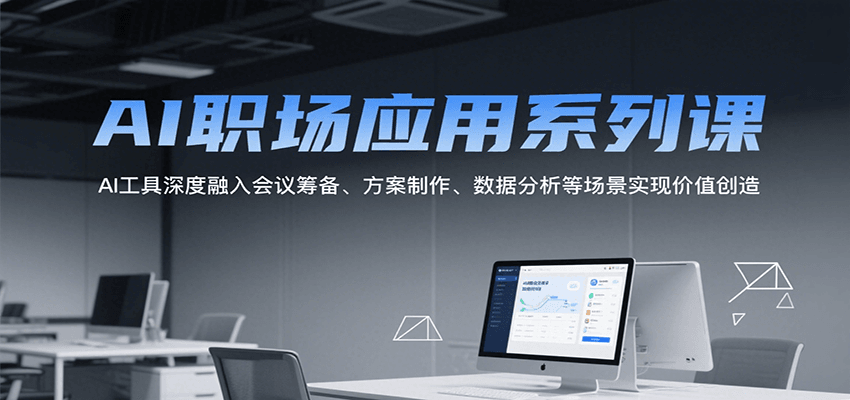 AI职场应用系列课，AI工具深度融入会议筹备、方案制作、数据分析等场景实现价值创造-副业项目资源网