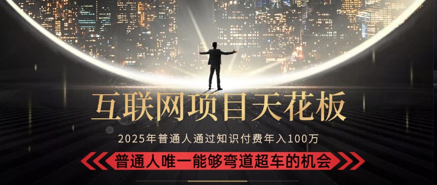 2025“互联网项目天花板”：不做韭菜，做镰刀！“月入 10W+ 普通人弯道…-副业项目资源网