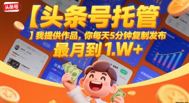 【头条号托管 】我提供作品，你每天5分钟复制发布，最高月入1W+【揭秘】-副业项目资源网