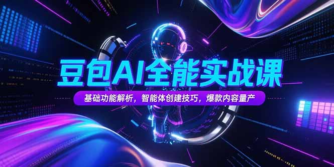 豆包AI全能实战课，基础功能解析，智能体创建技巧，爆款内容量产-副业项目资源网
