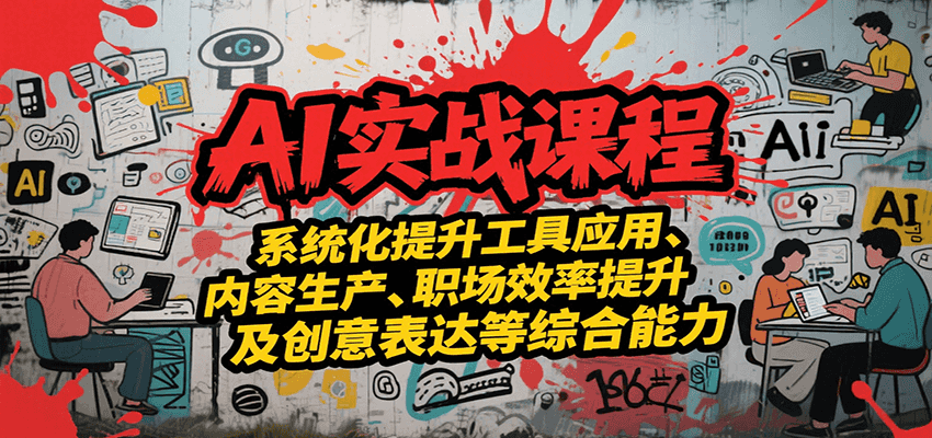 AI实战系统课程，提升工具应用、内容生产、职场效率提升及创意表达等综合能力-副业项目资源网