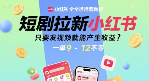 短剧拉新小红书全运营教程，只要发视频就能产生收益，一单9-12不等-副业项目资源网