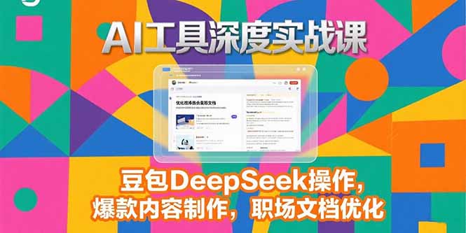 2025AI工具深度实战课，豆包DeepSeek操作，爆款内容制作，职场文档优化-副业项目资源网