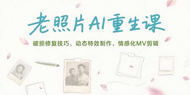 老照片AI重生课，破损修复技巧，动态特效制作，情感化MV剪辑-副业项目资源网