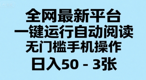 全网最新平台，一键运行自动阅读，无门槛手机操作，日入50-3张+【揭秘】-副业项目资源网