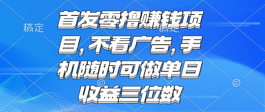 零撸赚钱项目 不看广告 手机随时可做 单日收益三位数-副业项目资源网