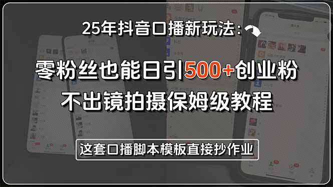 25年抖音口播新玩法：零粉丝也能日引500+创业粉，不出镜拍摄保姆级教程…-副业项目资源网