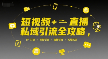 短视频+直播私域引流全攻略，IP打造 +视频引流 +直播引流 +私域沉淀-副业项目资源网