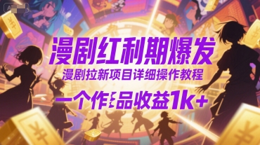 漫剧红利期爆发，漫剧拉新项目详细操作教程，一个作品收益1k+-副业项目资源网