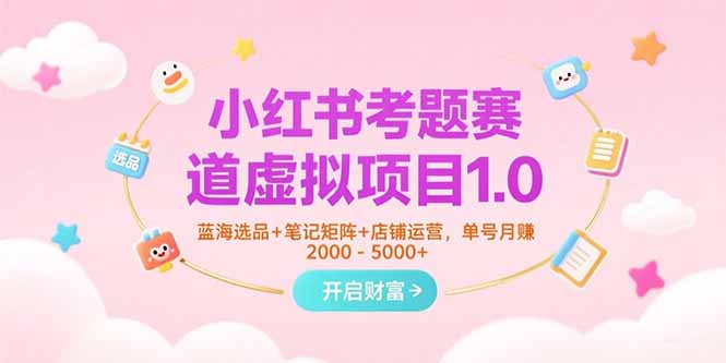 小红书考题赛道虚拟项目1.0，蓝海选品+笔记矩阵+店铺运营，单号月赚5000+-副业项目资源网