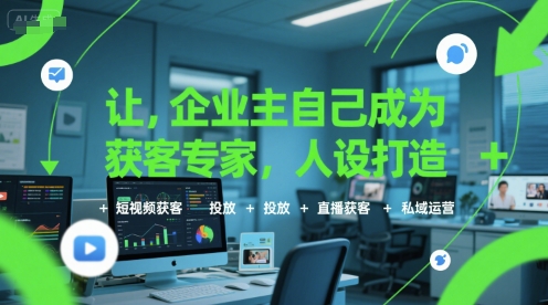 让企业主自己成为获客专家，人设打造+短视频获客+投放+直播获客+私域运营-副业项目资源网