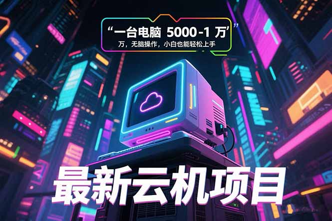 最新云机项目 一台电脑5000到10000 无脑操作小白也能轻松上手-副业项目资源网