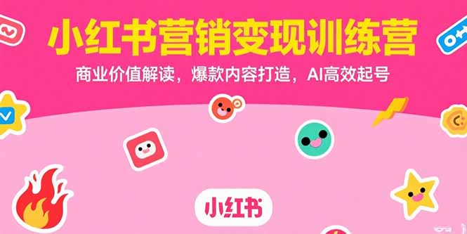 小红书营销变现训练营，商业价值解读，爆款内容打造，AI高效起号-副业项目资源网