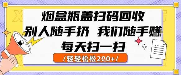 烟盒瓶盖扫码回收，别人随手扔 我们随手挣，闷声发大财，每天扫一扫，轻轻松松2张【揭秘】-副业项目资源网