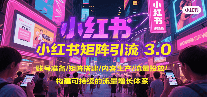 小红书矩阵引流3.0，账号准备/矩阵搭建/内容生产/流量投放/构建可持续的流量增长体系-副业项目资源网