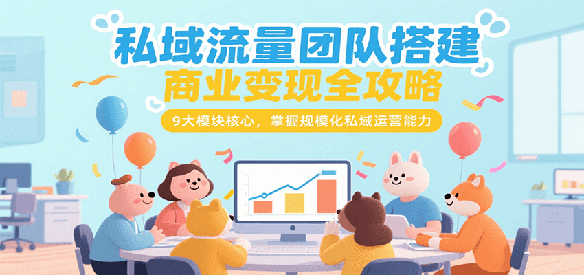 私域流量团队搭建商业变现全攻略，9大模块核心，掌握规模化私域运营能力-副业项目资源网