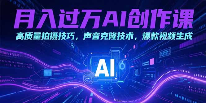 月入过万AI创作课：高质量拍摄技巧，声音克隆技术，爆款视频生成-副业项目资源网