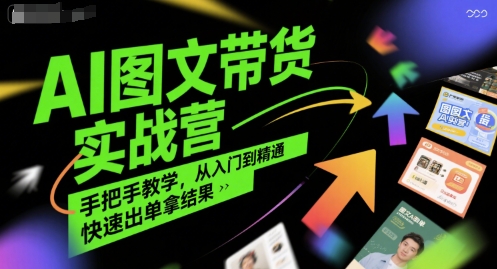 AI图文带货实战营，手把手教学，从入门到精通，快速出单拿结果-副业项目资源网