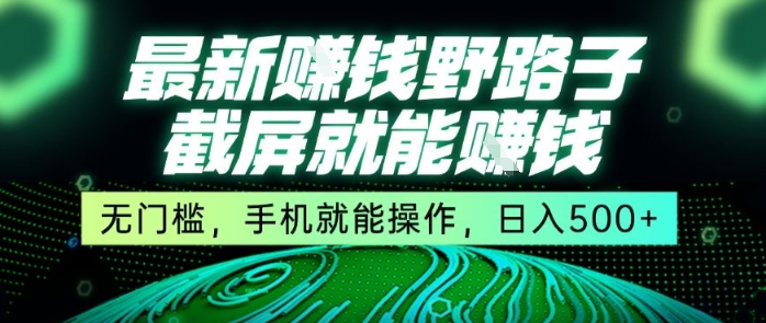 最新野路子截屏就能挣钱，无门槛，手机就能操作，日入5张【揭秘】-副业项目资源网