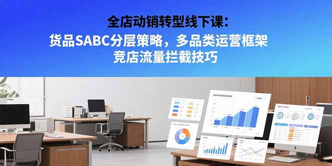 全店动销转型线下课：货品SABC分层策略，多品类运营框架 竞店流量拦截技巧-副业项目资源网