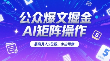 公众爆文掘金，AI矩阵操作，最高月入5位数，小白可做-副业项目资源网