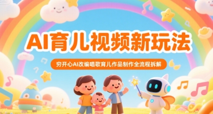 AI育儿视频新玩法，穷开心AI改编唱歌育儿作品制作全流程拆解-副业项目资源网