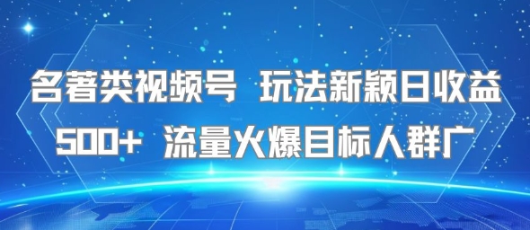 名著类视频号 玩法新颖日收益500+ 流量火爆目标人群广-副业项目资源网