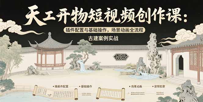 天工开物短视频创作课：插件配置与基础操作，场景动画全流程 古建案例实战-副业项目资源网