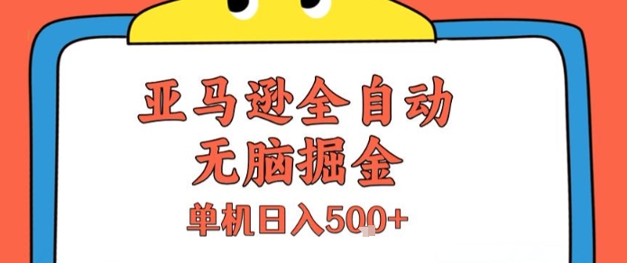 亚马逊全自动无脑掘金，无需人工，单机日入5张+【揭秘】-副业项目资源网