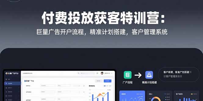 付费投放获客特训营：巨量广告开户流程，精准计划搭建，客户管理系统-副业项目资源网