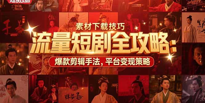 流量短剧全攻略：素材下载技巧，爆款剪辑手法，平台变现策略-副业项目资源网