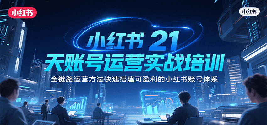 小红书21天账号运营实战培训，全链路运营方法快速搭建可盈利的小红书账号体系-副业项目资源网