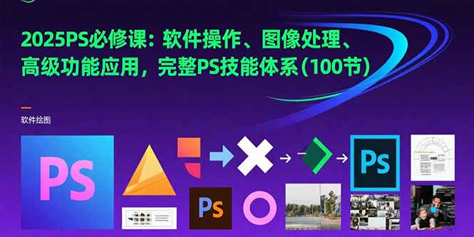 2025PS必修课：软件操作、图像处理、高级功能应用，完整PS技能体系(100节-副业项目资源网