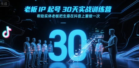 老板IP起号30天实战训练营，帮助实体老板把生意在抖音上重做一次-副业项目资源网
