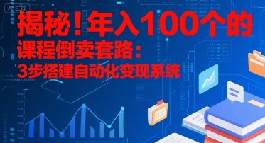 揭秘！年入100个的课程倒卖套路：3 步搭建自动化变现系统-副业项目资源网