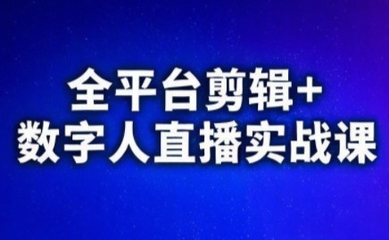 视频号、快手、抖音全平台剪辑+数字人直播实战课(更新7月)​-副业项目资源网