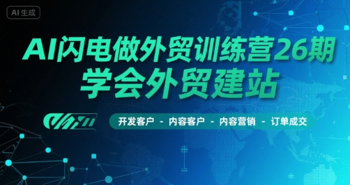AI闪电做外贸训练营26期，学会外贸建站-开发客户-内容营销-订单成交-副业项目资源网