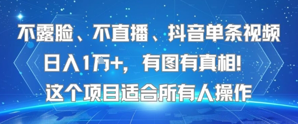 不露脸、不直播、抖音单条视频日入1W+，有图有真相！这个项目适合所有人操作-副业项目资源网