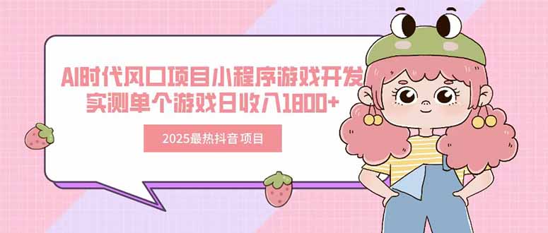 2025最热抖音项目 Ai时代风口项目小程序游戏开发 实测单个游戏日收入1800+-副业项目资源网