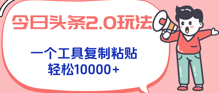 今日头条2.0玩法，一个工具复制粘贴，轻松月入1000+-副业项目资源网
