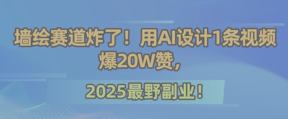 墙绘赛道炸了！用AI设计1条视频爆20W赞，2025最野副业！-副业项目资源网