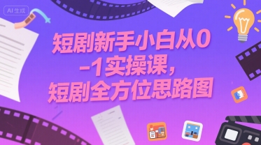 短剧新手小白从0-1实操课，短剧全方位思路图-副业项目资源网