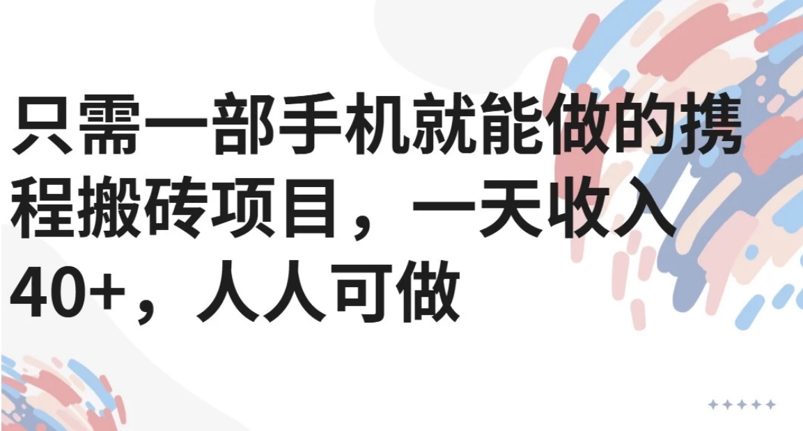 只需一部手机就能做的携程搬砖项目，一天收入40+，人人可做-副业项目资源网