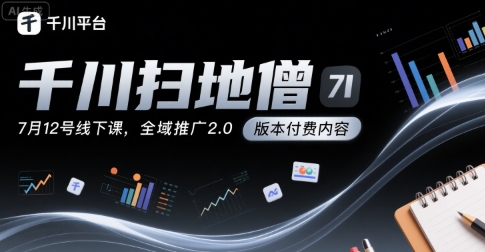 千川扫地僧7月12号线下课，千川投放，全域推广2.0版本付费内容-副业项目资源网