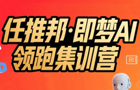 任推邦·即梦AI领跑集训营-副业项目资源网