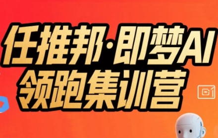 任推邦·即梦AI领跑集训营，低粉号冷启动，单条视频变现1.2W实操-副业项目资源网
